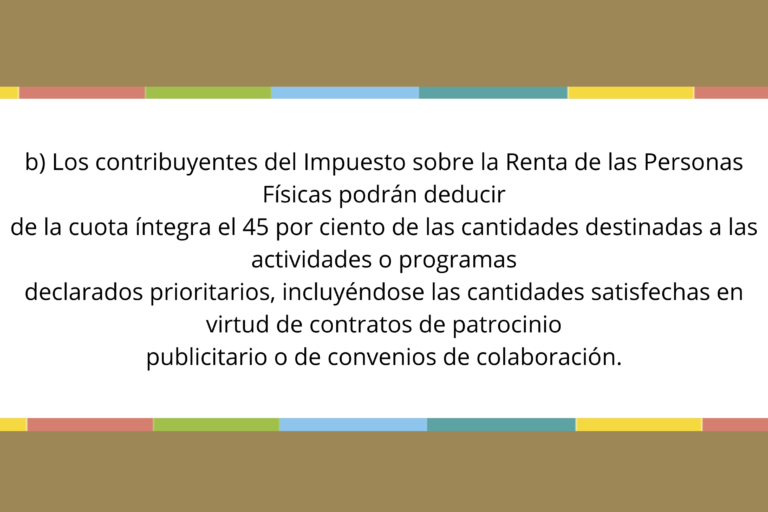 b) Los contribuyentes del Impuesto sobre la Renta de las Personas Físicas podrán deducir de la cuota íntegra el 45 por ciento de las cantidades destinadas a las actividades o programas declarados